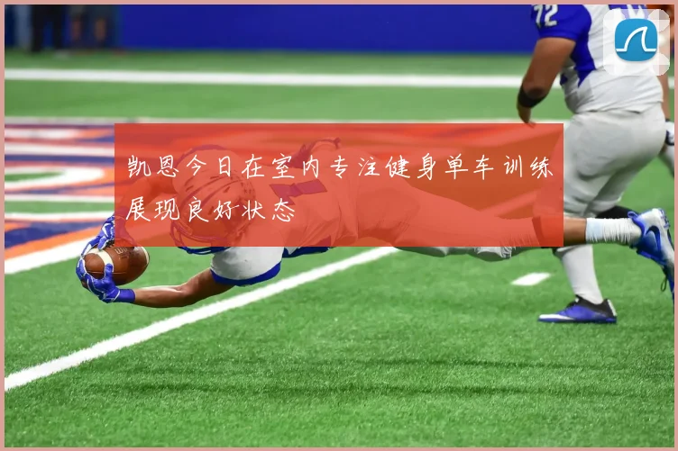 凯恩今日在室内专注健身单车训练展现良好状态