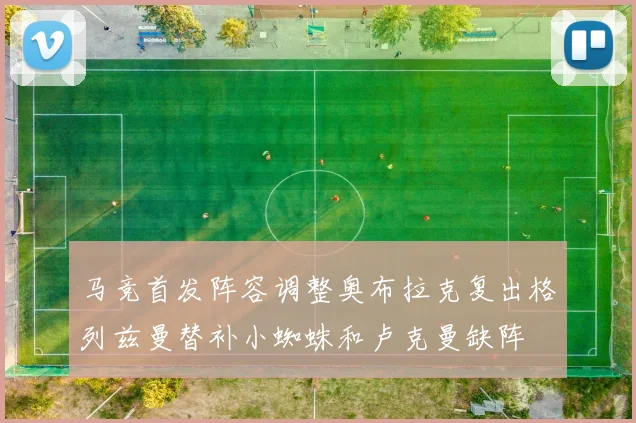 马竞首发阵容调整奥布拉克复出格列兹曼替补小蜘蛛和卢克曼缺阵