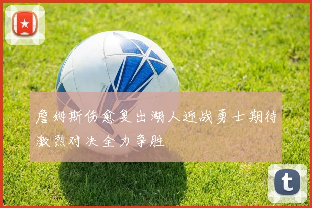 詹姆斯伤愈复出湖人迎战勇士期待激烈对决全力争胜