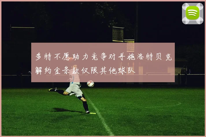 多特不愿助力竞争对手施洛特贝克解约金条款仅限其他球队