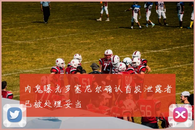 内鬼曝光罗塞尼尔确认首发泄露者已被处理妥当