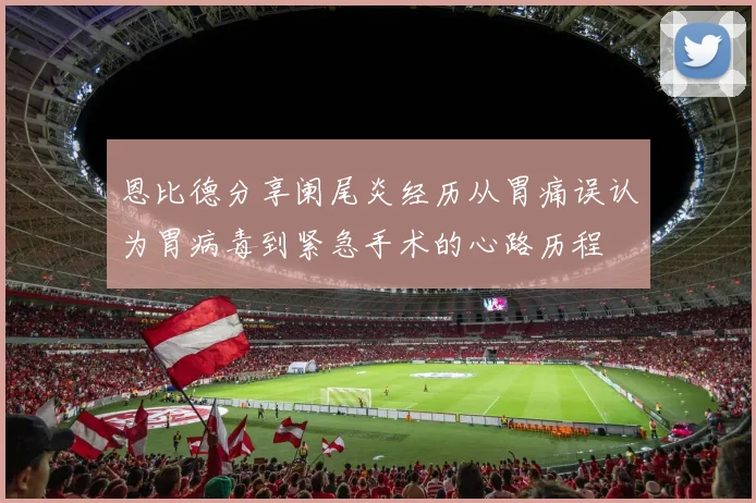 恩比德分享阑尾炎经历从胃痛误认为胃病毒到紧急手术的心路历程