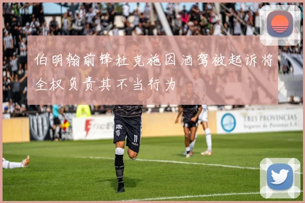 伯明翰前锋杜克施因酒驾被起诉将全权负责其不当行为