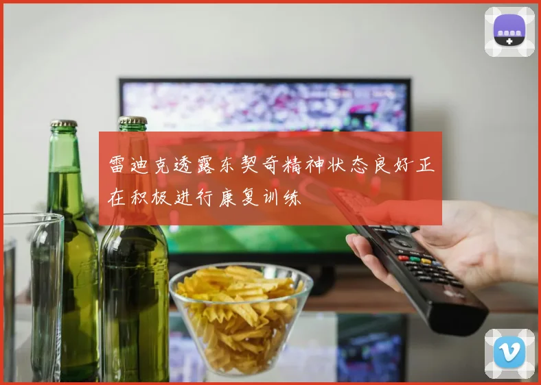 雷迪克透露东契奇精神状态良好正在积极进行康复训练
