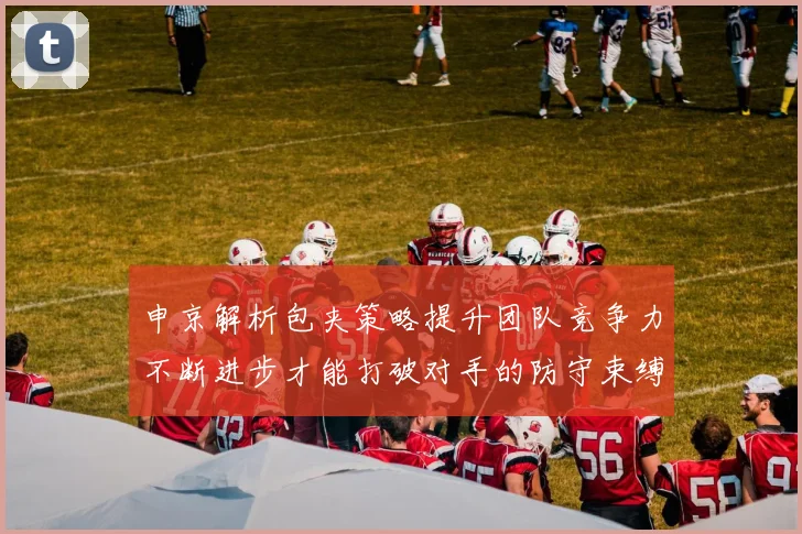 申京解析包夹策略提升团队竞争力不断进步才能打破对手的防守束缚